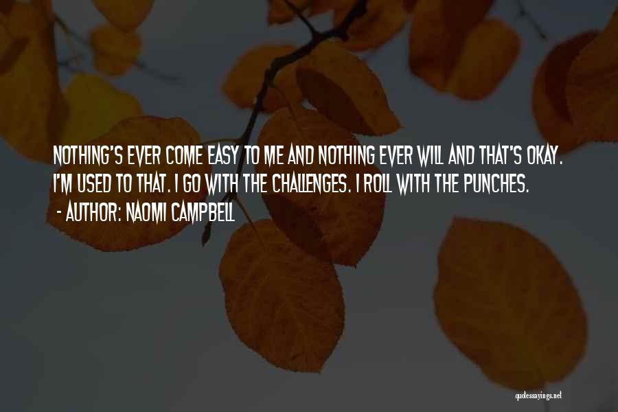 Naomi Campbell Quotes: Nothing's Ever Come Easy To Me And Nothing Ever Will And That's Okay. I'm Used To That. I Go With