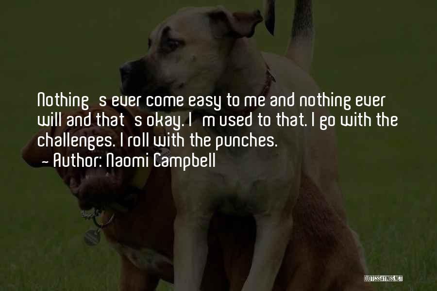 Naomi Campbell Quotes: Nothing's Ever Come Easy To Me And Nothing Ever Will And That's Okay. I'm Used To That. I Go With