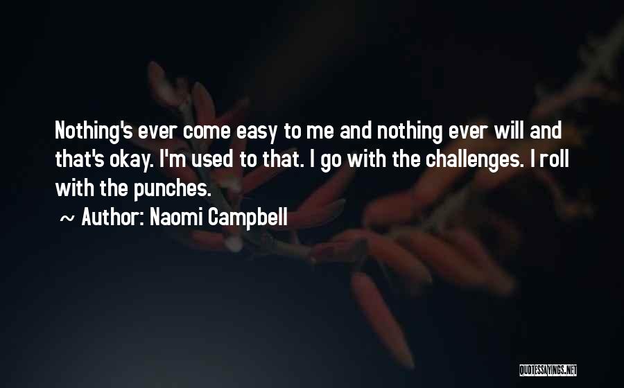 Naomi Campbell Quotes: Nothing's Ever Come Easy To Me And Nothing Ever Will And That's Okay. I'm Used To That. I Go With