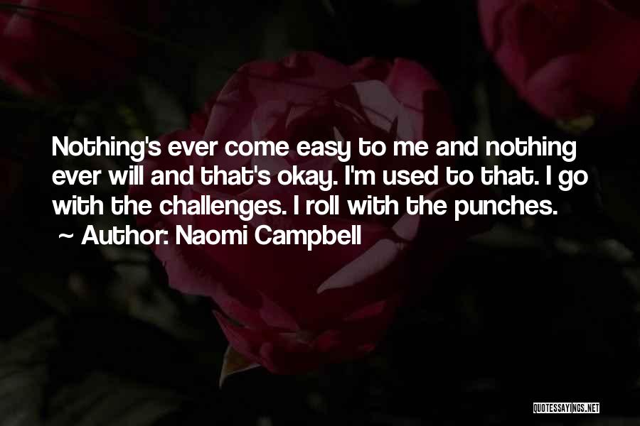 Naomi Campbell Quotes: Nothing's Ever Come Easy To Me And Nothing Ever Will And That's Okay. I'm Used To That. I Go With