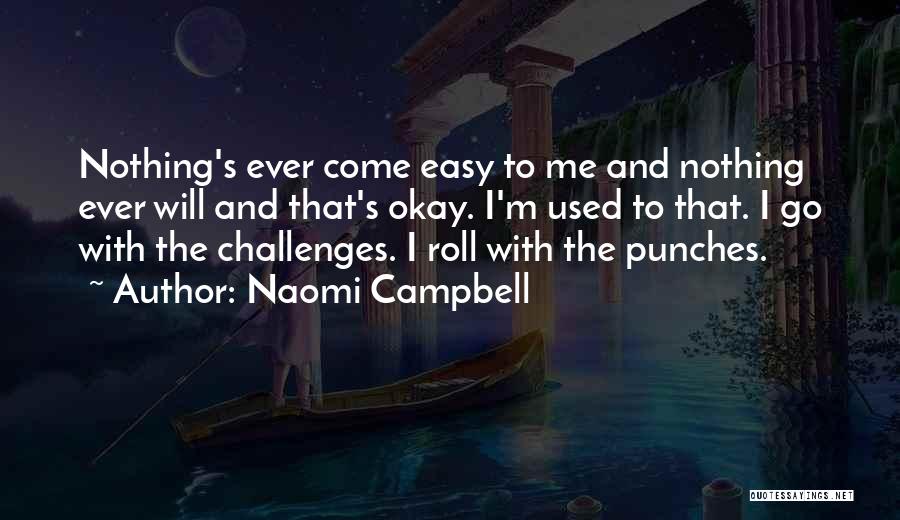 Naomi Campbell Quotes: Nothing's Ever Come Easy To Me And Nothing Ever Will And That's Okay. I'm Used To That. I Go With