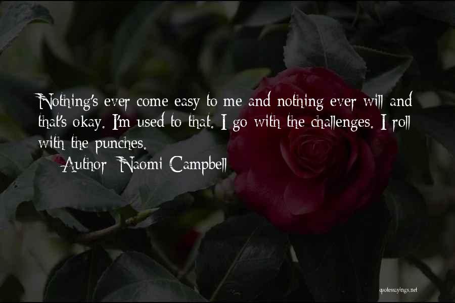 Naomi Campbell Quotes: Nothing's Ever Come Easy To Me And Nothing Ever Will And That's Okay. I'm Used To That. I Go With