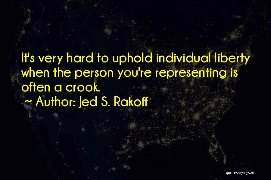 Jed S. Rakoff Quotes: It's Very Hard To Uphold Individual Liberty When The Person You're Representing Is Often A Crook.