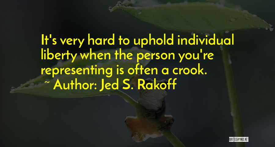 Jed S. Rakoff Quotes: It's Very Hard To Uphold Individual Liberty When The Person You're Representing Is Often A Crook.