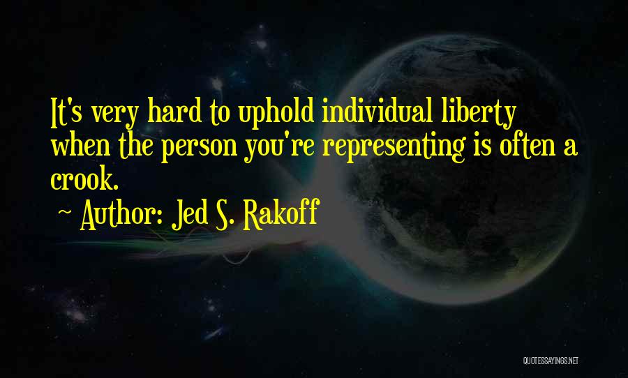 Jed S. Rakoff Quotes: It's Very Hard To Uphold Individual Liberty When The Person You're Representing Is Often A Crook.