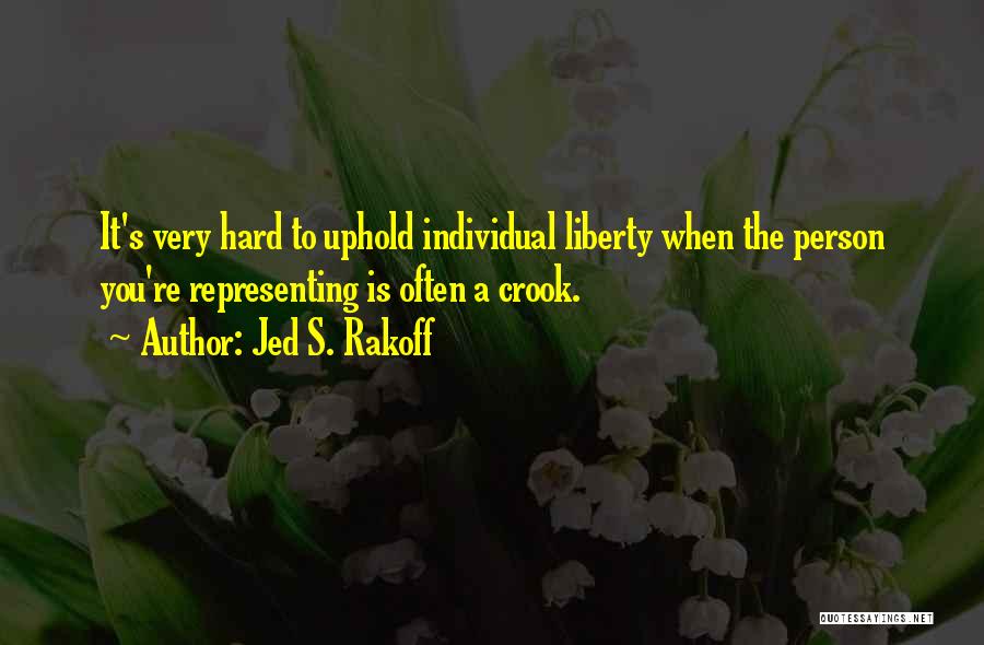 Jed S. Rakoff Quotes: It's Very Hard To Uphold Individual Liberty When The Person You're Representing Is Often A Crook.