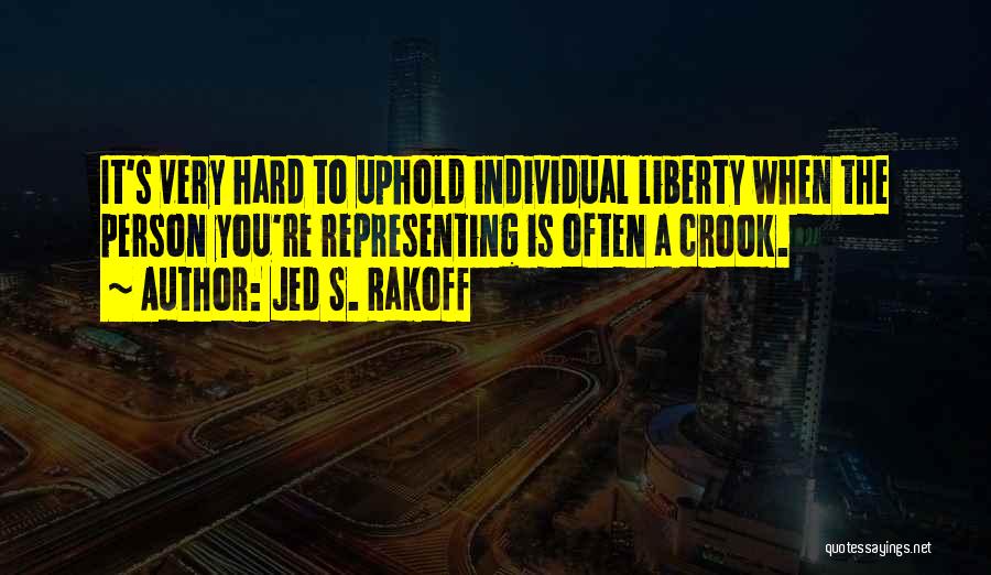 Jed S. Rakoff Quotes: It's Very Hard To Uphold Individual Liberty When The Person You're Representing Is Often A Crook.