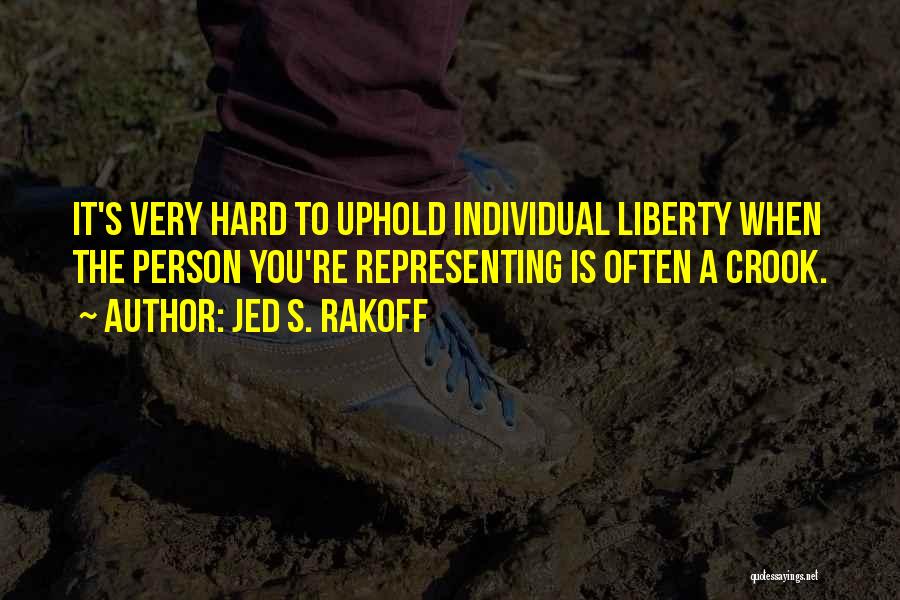 Jed S. Rakoff Quotes: It's Very Hard To Uphold Individual Liberty When The Person You're Representing Is Often A Crook.
