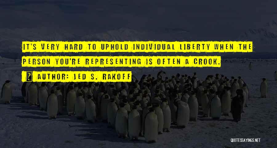 Jed S. Rakoff Quotes: It's Very Hard To Uphold Individual Liberty When The Person You're Representing Is Often A Crook.