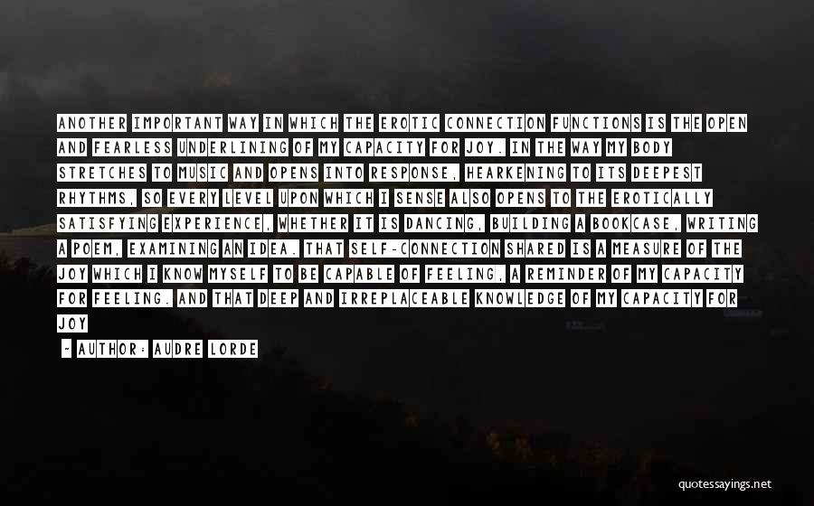 Audre Lorde Quotes: Another Important Way In Which The Erotic Connection Functions Is The Open And Fearless Underlining Of My Capacity For Joy.