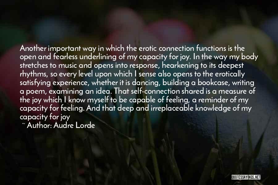 Audre Lorde Quotes: Another Important Way In Which The Erotic Connection Functions Is The Open And Fearless Underlining Of My Capacity For Joy.