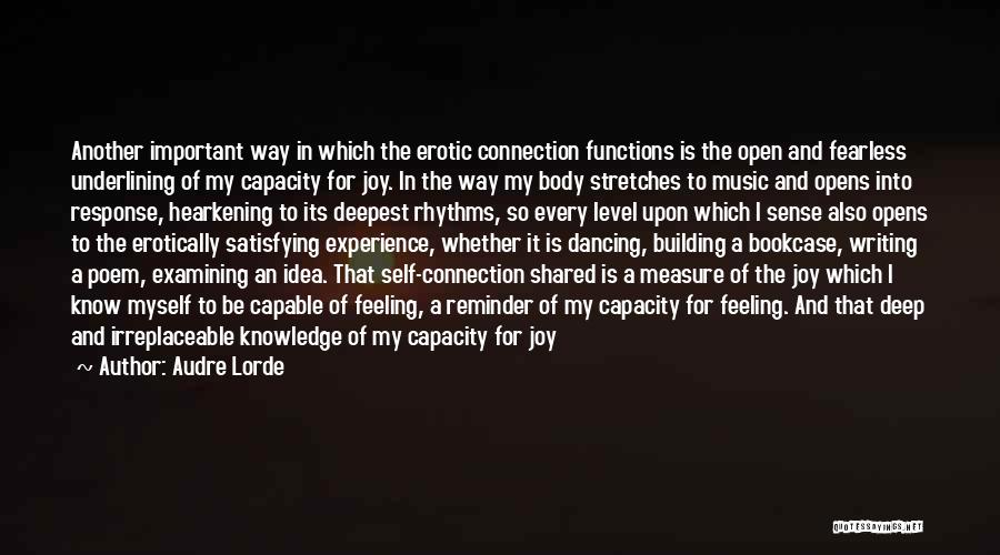 Audre Lorde Quotes: Another Important Way In Which The Erotic Connection Functions Is The Open And Fearless Underlining Of My Capacity For Joy.