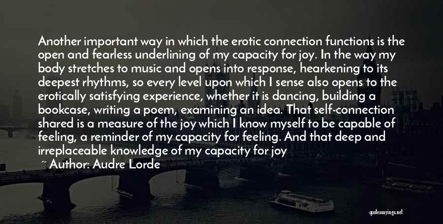 Audre Lorde Quotes: Another Important Way In Which The Erotic Connection Functions Is The Open And Fearless Underlining Of My Capacity For Joy.