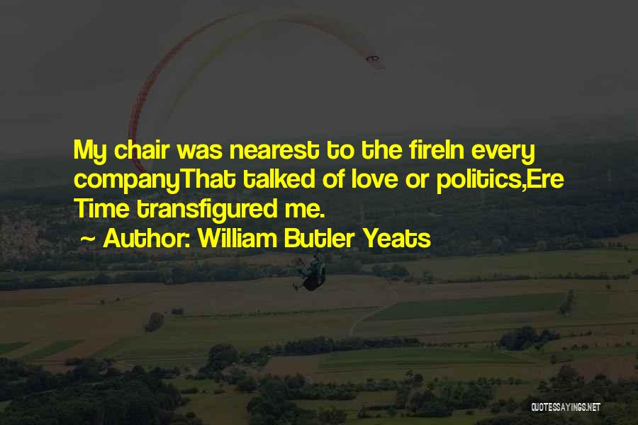 William Butler Yeats Quotes: My Chair Was Nearest To The Firein Every Companythat Talked Of Love Or Politics,ere Time Transfigured Me.