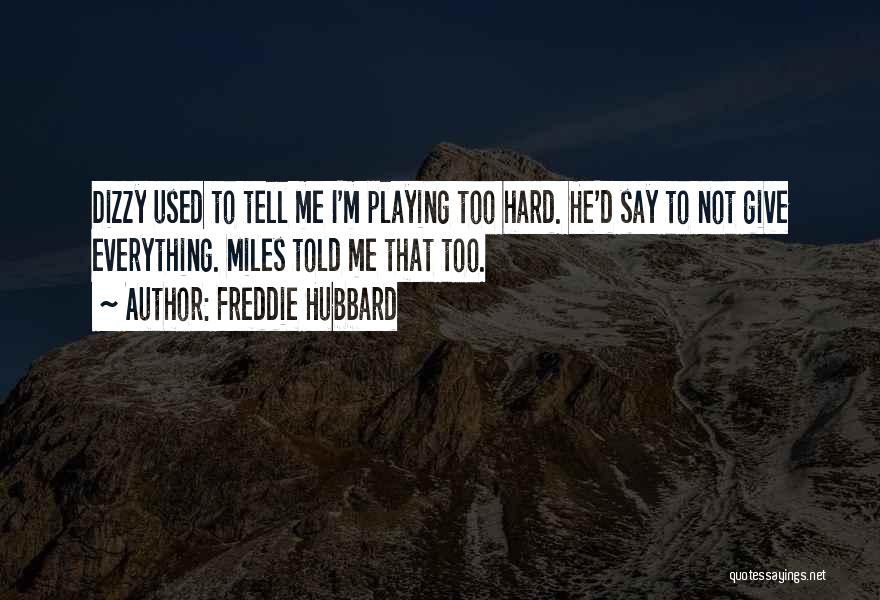 Freddie Hubbard Quotes: Dizzy Used To Tell Me I'm Playing Too Hard. He'd Say To Not Give Everything. Miles Told Me That Too.