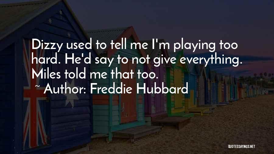 Freddie Hubbard Quotes: Dizzy Used To Tell Me I'm Playing Too Hard. He'd Say To Not Give Everything. Miles Told Me That Too.