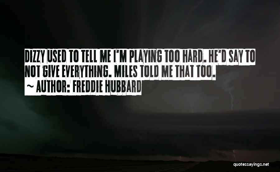 Freddie Hubbard Quotes: Dizzy Used To Tell Me I'm Playing Too Hard. He'd Say To Not Give Everything. Miles Told Me That Too.