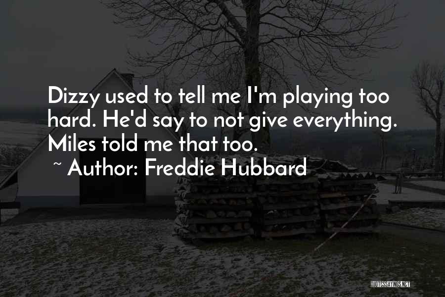 Freddie Hubbard Quotes: Dizzy Used To Tell Me I'm Playing Too Hard. He'd Say To Not Give Everything. Miles Told Me That Too.