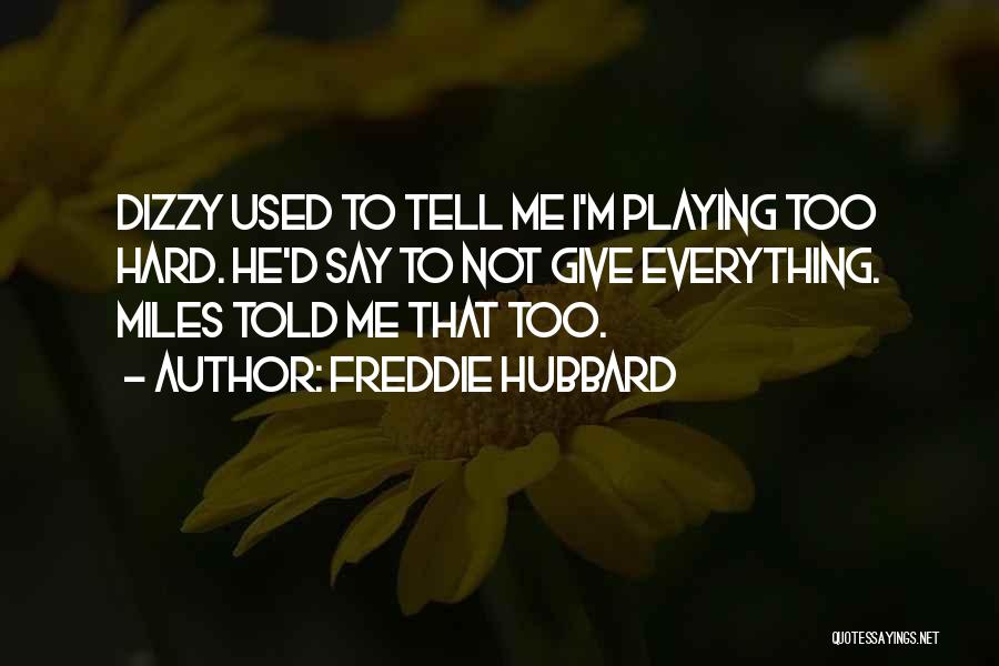 Freddie Hubbard Quotes: Dizzy Used To Tell Me I'm Playing Too Hard. He'd Say To Not Give Everything. Miles Told Me That Too.