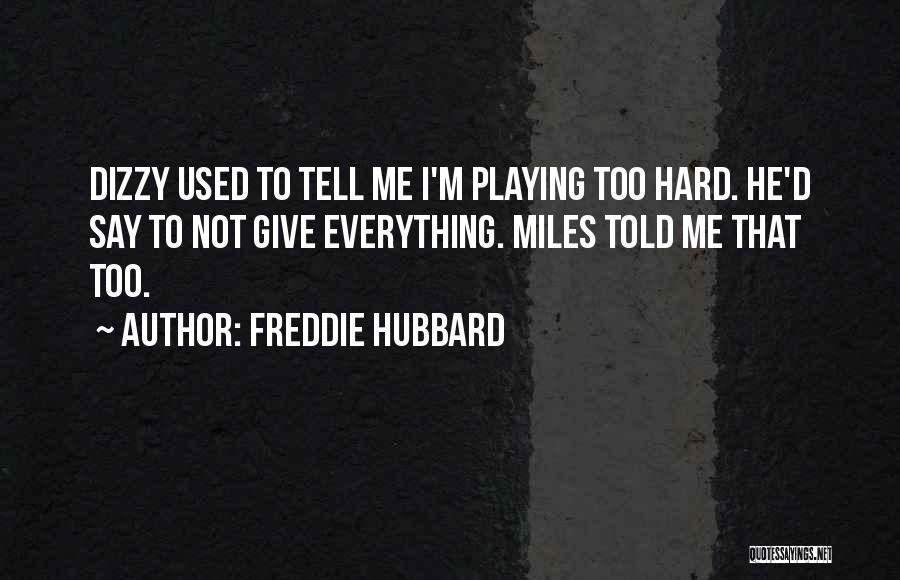 Freddie Hubbard Quotes: Dizzy Used To Tell Me I'm Playing Too Hard. He'd Say To Not Give Everything. Miles Told Me That Too.
