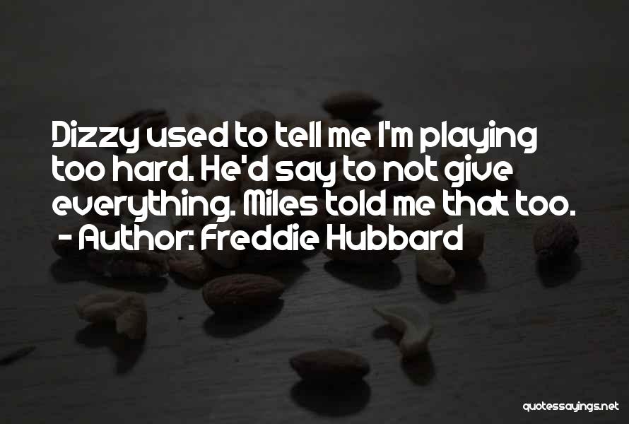 Freddie Hubbard Quotes: Dizzy Used To Tell Me I'm Playing Too Hard. He'd Say To Not Give Everything. Miles Told Me That Too.