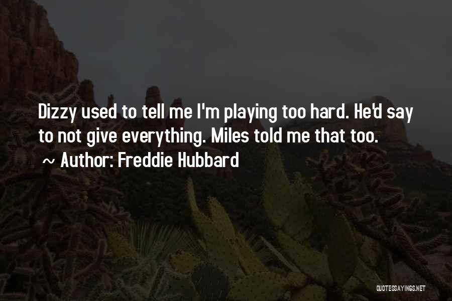 Freddie Hubbard Quotes: Dizzy Used To Tell Me I'm Playing Too Hard. He'd Say To Not Give Everything. Miles Told Me That Too.