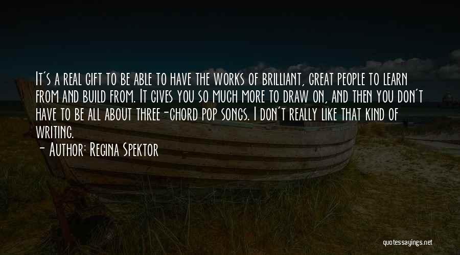 Regina Spektor Quotes: It's A Real Gift To Be Able To Have The Works Of Brilliant, Great People To Learn From And Build