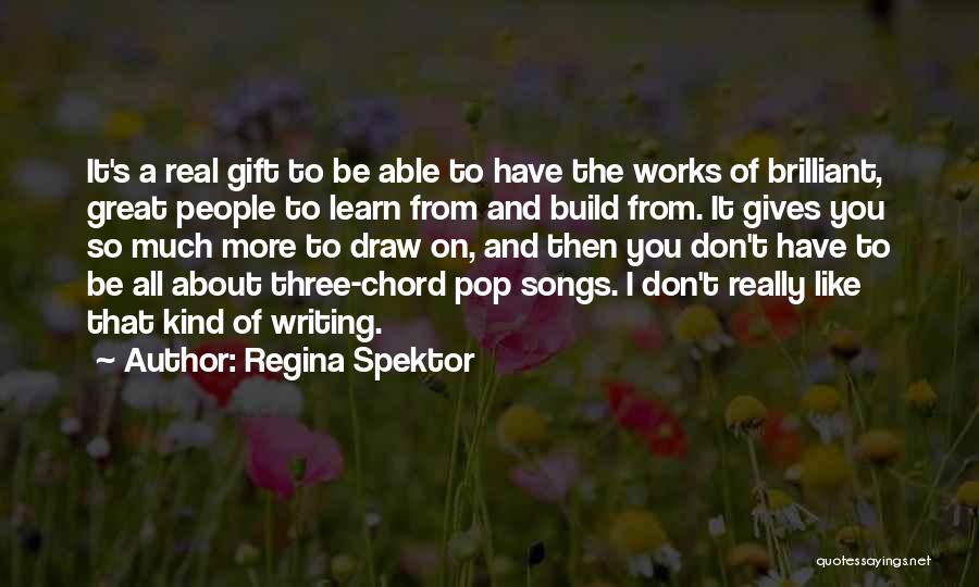 Regina Spektor Quotes: It's A Real Gift To Be Able To Have The Works Of Brilliant, Great People To Learn From And Build