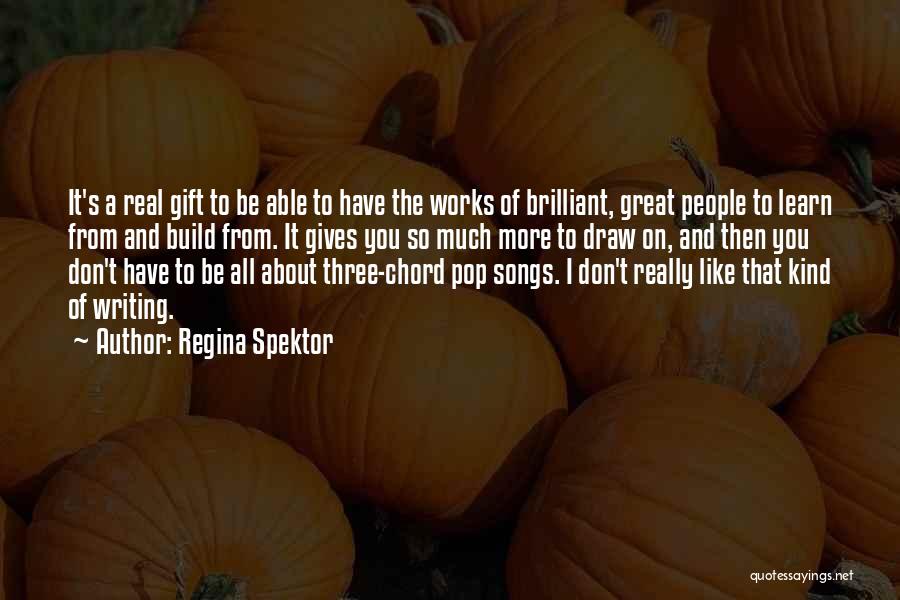 Regina Spektor Quotes: It's A Real Gift To Be Able To Have The Works Of Brilliant, Great People To Learn From And Build