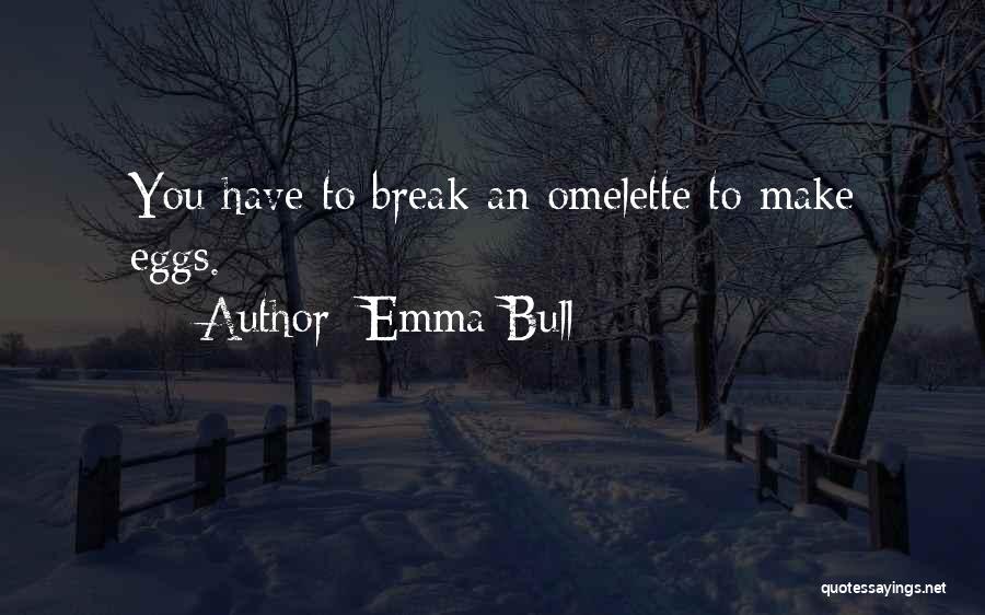 Emma Bull Quotes: You Have To Break An Omelette To Make Eggs.