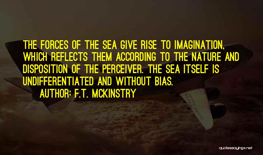 F.T. McKinstry Quotes: The Forces Of The Sea Give Rise To Imagination, Which Reflects Them According To The Nature And Disposition Of The