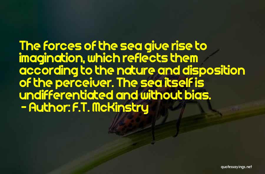 F.T. McKinstry Quotes: The Forces Of The Sea Give Rise To Imagination, Which Reflects Them According To The Nature And Disposition Of The