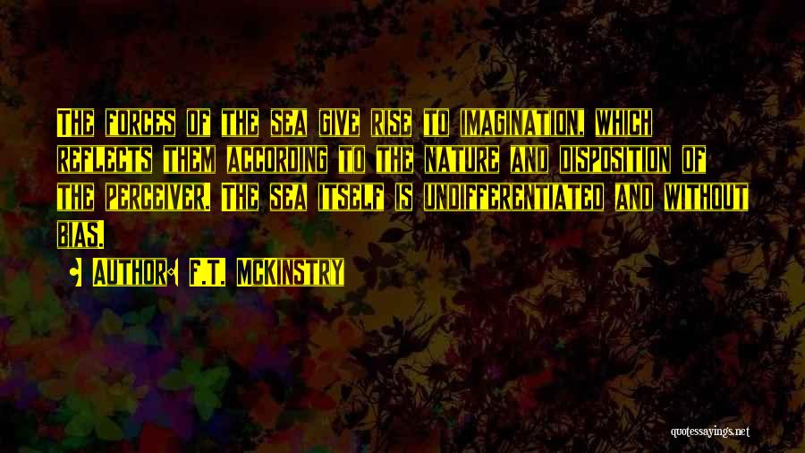 F.T. McKinstry Quotes: The Forces Of The Sea Give Rise To Imagination, Which Reflects Them According To The Nature And Disposition Of The
