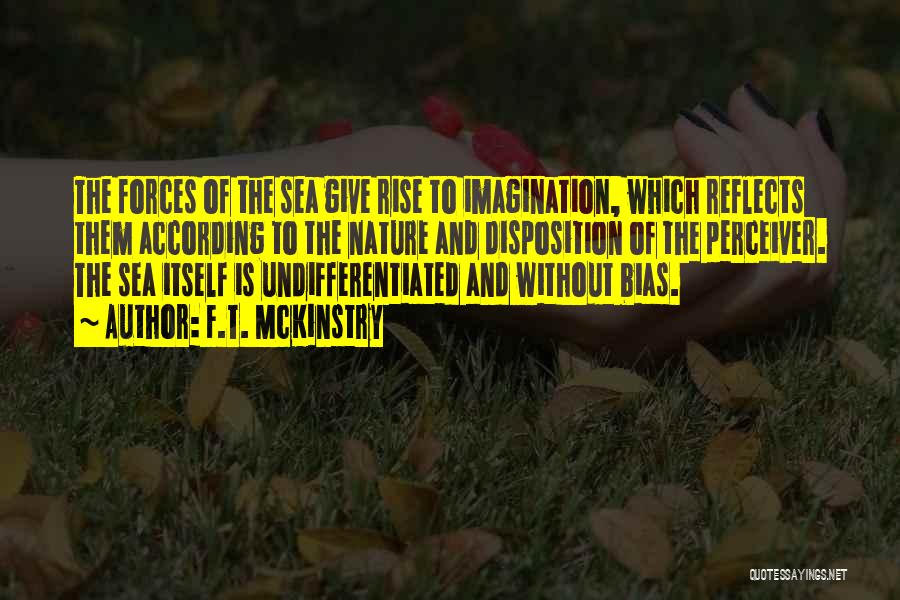F.T. McKinstry Quotes: The Forces Of The Sea Give Rise To Imagination, Which Reflects Them According To The Nature And Disposition Of The