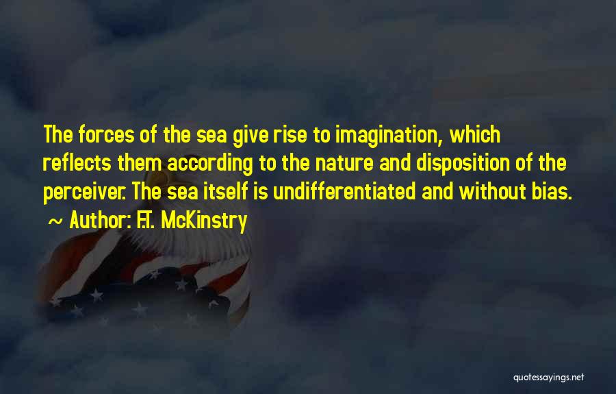 F.T. McKinstry Quotes: The Forces Of The Sea Give Rise To Imagination, Which Reflects Them According To The Nature And Disposition Of The