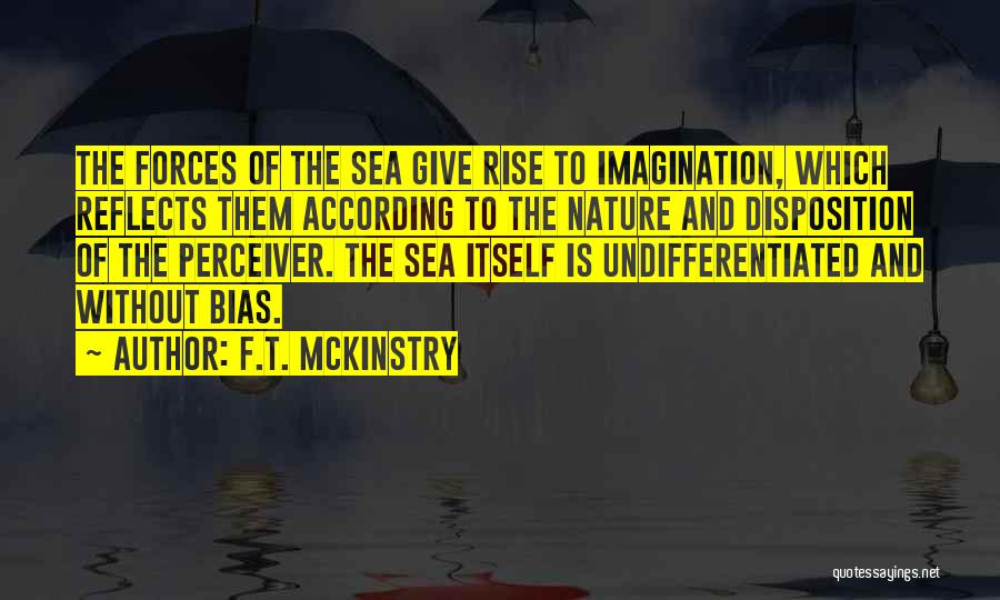 F.T. McKinstry Quotes: The Forces Of The Sea Give Rise To Imagination, Which Reflects Them According To The Nature And Disposition Of The