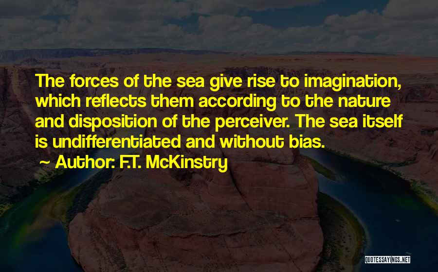 F.T. McKinstry Quotes: The Forces Of The Sea Give Rise To Imagination, Which Reflects Them According To The Nature And Disposition Of The
