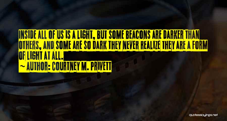 Courtney M. Privett Quotes: Inside All Of Us Is A Light, But Some Beacons Are Darker Than Others, And Some Are So Dark They