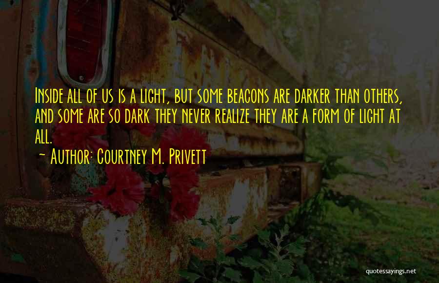 Courtney M. Privett Quotes: Inside All Of Us Is A Light, But Some Beacons Are Darker Than Others, And Some Are So Dark They