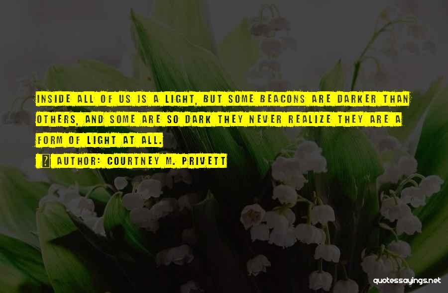 Courtney M. Privett Quotes: Inside All Of Us Is A Light, But Some Beacons Are Darker Than Others, And Some Are So Dark They