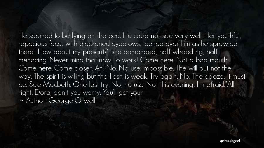 George Orwell Quotes: He Seemed To Be Lying On The Bed. He Could Not See Very Well. Her Youthful, Rapacious Face, With Blackened