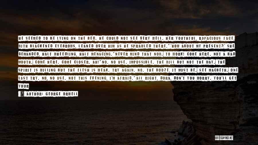 George Orwell Quotes: He Seemed To Be Lying On The Bed. He Could Not See Very Well. Her Youthful, Rapacious Face, With Blackened