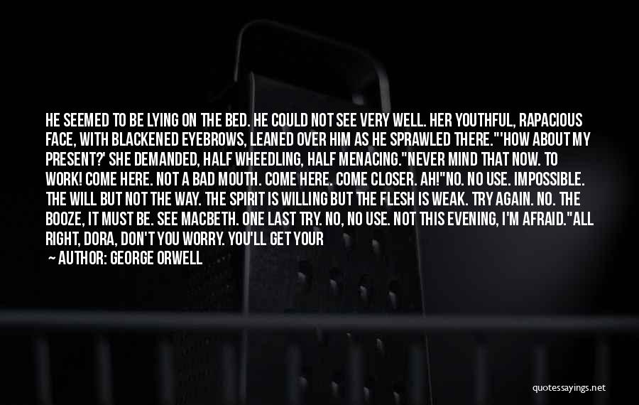 George Orwell Quotes: He Seemed To Be Lying On The Bed. He Could Not See Very Well. Her Youthful, Rapacious Face, With Blackened