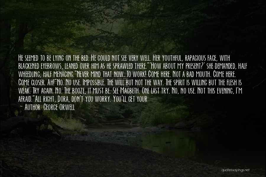 George Orwell Quotes: He Seemed To Be Lying On The Bed. He Could Not See Very Well. Her Youthful, Rapacious Face, With Blackened