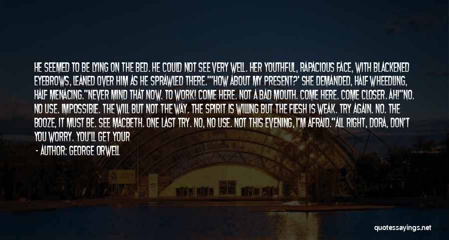 George Orwell Quotes: He Seemed To Be Lying On The Bed. He Could Not See Very Well. Her Youthful, Rapacious Face, With Blackened