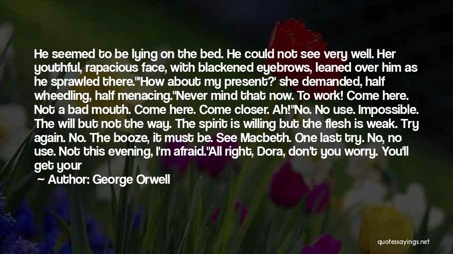 George Orwell Quotes: He Seemed To Be Lying On The Bed. He Could Not See Very Well. Her Youthful, Rapacious Face, With Blackened