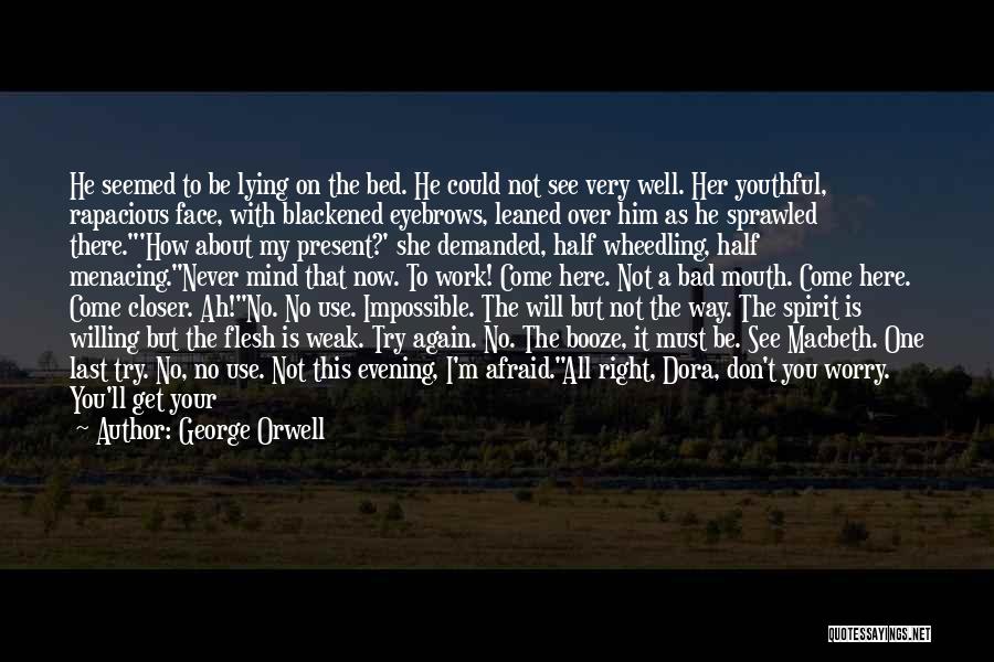 George Orwell Quotes: He Seemed To Be Lying On The Bed. He Could Not See Very Well. Her Youthful, Rapacious Face, With Blackened