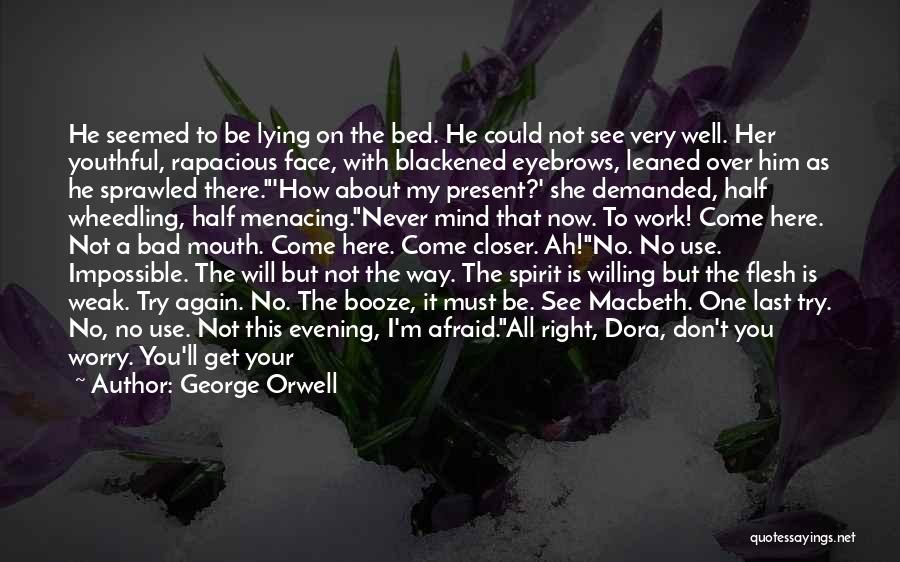 George Orwell Quotes: He Seemed To Be Lying On The Bed. He Could Not See Very Well. Her Youthful, Rapacious Face, With Blackened