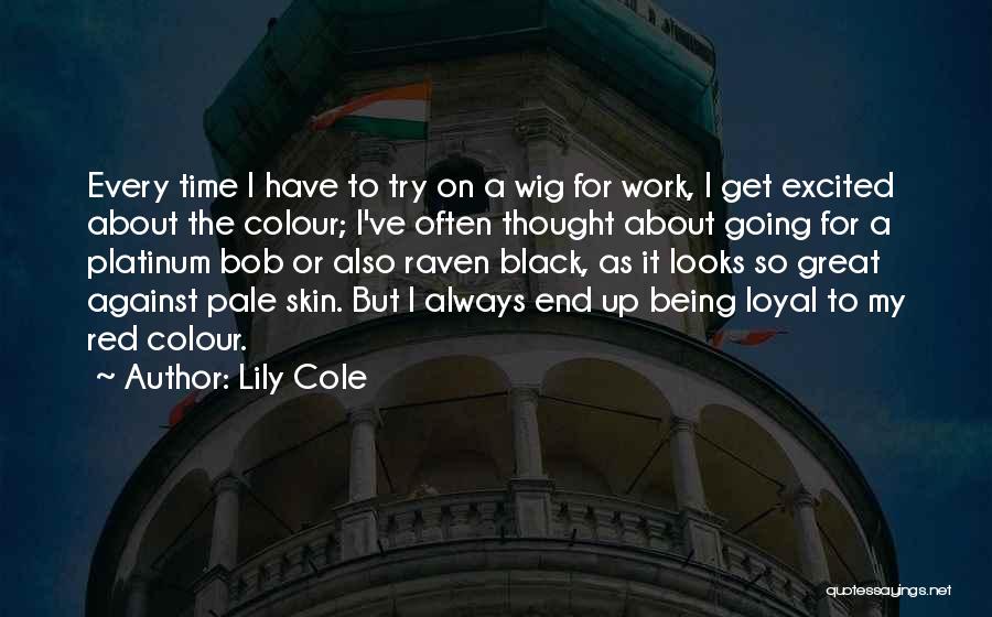 Lily Cole Quotes: Every Time I Have To Try On A Wig For Work, I Get Excited About The Colour; I've Often Thought