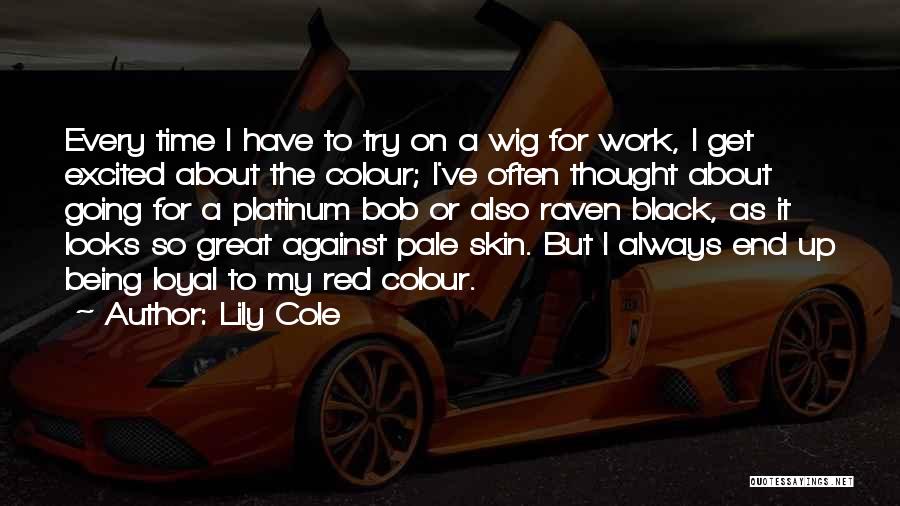 Lily Cole Quotes: Every Time I Have To Try On A Wig For Work, I Get Excited About The Colour; I've Often Thought